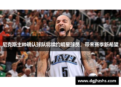 尼克斯主帅确认球队将续约明星球员，带来赛季新希望
