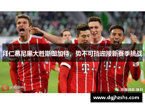 拜仁慕尼黑大胜斯图加特，势不可挡迎接新赛季挑战