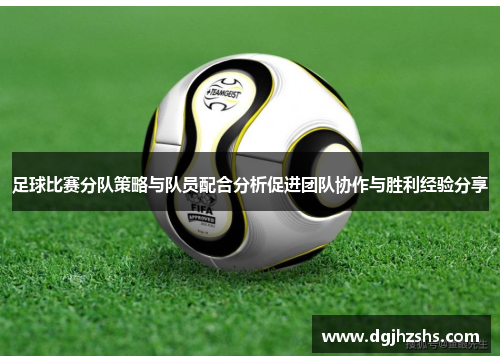 足球比赛分队策略与队员配合分析促进团队协作与胜利经验分享