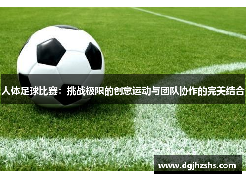 人体足球比赛：挑战极限的创意运动与团队协作的完美结合