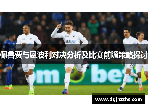 佩鲁贾与恩波利对决分析及比赛前瞻策略探讨