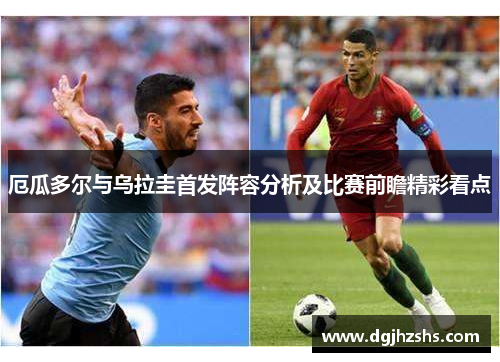 厄瓜多尔与乌拉圭首发阵容分析及比赛前瞻精彩看点