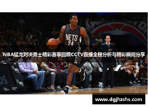NBA猛龙对决勇士精彩赛事回顾CCTV直播全程分析与精彩瞬间分享