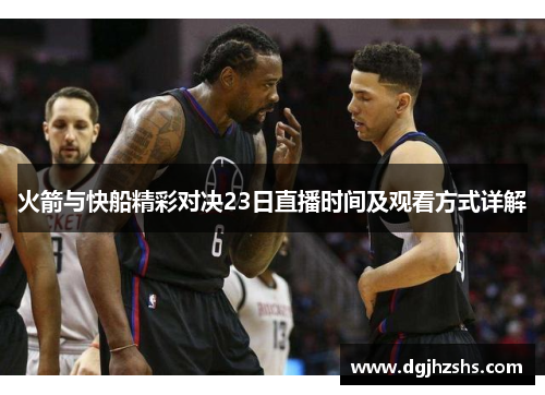 火箭与快船精彩对决23日直播时间及观看方式详解
