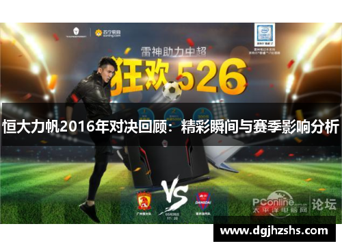 恒大力帆2016年对决回顾：精彩瞬间与赛季影响分析